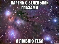 ПАРЕНЬ С ЗЕЛЕНЫМИ ГЛАЗАМИ Я ЛЮБЛЮ ТЕБЯ