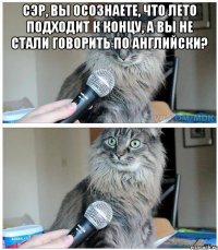 сэр, вы осознаете, что лето подходит к концу, а вы не стали говорить по английски? 