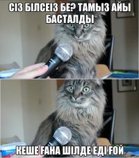 сіз білсеіз бе? тамыз айы басталды кеше ғана шілде еді ғой