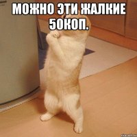 Можно эти жалкие 50коп. 