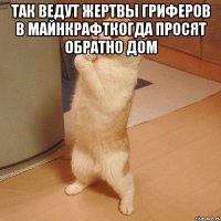 ТАК ВЕДУТ ЖЕРТВЫ ГРИФЕРОВ В МАЙНКРАФТКОГДА ПРОСЯТ ОБРАТНО ДОМ 