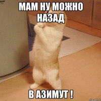 Мам ну можно назад В АЗИМУТ !