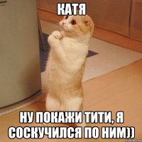 катя ну покажи тити, я соскучился по ним))