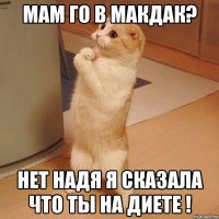 Мам го в макдак? Нет надя я сказала что ты на диете !