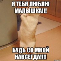 Я тебя люблю малышка!!! Будь со мной навсегда!!!!