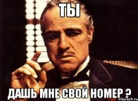 ты дашь мне свой номер ?