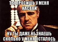 ты просишь у меня насвай ну ты даже не знаешь сколько у меня осталось