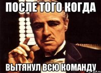 ПОСЛЕ ТОГО КОГДА ВЫТЯНУЛ ВСЮ КОМАНДУ