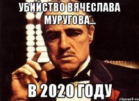 Убийство Вячеслава Муругова... В 2020 году