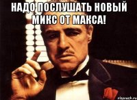 Надо послушать новый микс от Макса! 