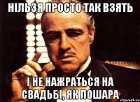 Нільзя просто так взять і не нажраться на свадьбі, як лошара