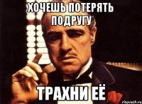 хочешь потерять подругу трахни её