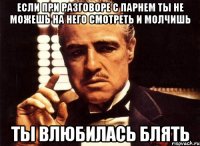 Если при разговоре с парнем ты не можешь на него смотреть и молчишь Ты влюбилась блять