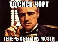 то сись чорт теперь єбіть му мозги