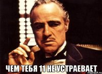  чем тебя 11 не устраевает