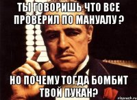 ты говоришь что все проверил по мануалу ? но почему тогда бомбит твой пукан?