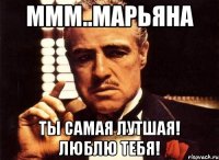 Ммм..Марьяна Ты самая лутшая! Люблю тебя!