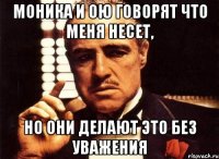 Моника и ОЮ говорят что меня несет, Но они делают это без уважения