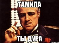 ТАМИЛА ТЫ ДУРА