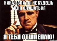 Нина, если ты не будешь меня слушаться я тебя отшлепаю!