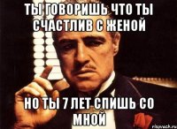 Ты говоришь что ты счастлив с женой Но ты 7 лет спишь со мной