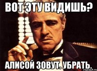 вот эту видишь? алисой зовут. убрать.