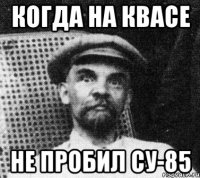 Когда на Квасе Не пробил СУ-85