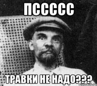 Пссссс Травки не надо???