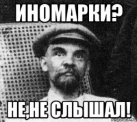 Иномарки? Не,не слышал!