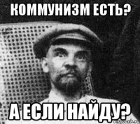 Коммунизм есть? А если найду?