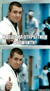 Идёшь на открытие в Феличиту? 