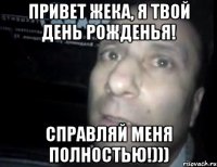 Привет Жека, я твой день рожденья! Справляй меня полностью!)))