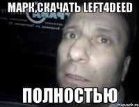 Марк,скачать left4Deed ПОЛНОСТЬЮ