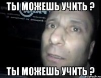 Ты можешь учить ? Ты можешь учить ?