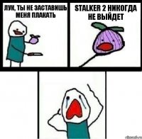 Лук, ты не заставишь меня плакать STALKER 2 никогда не выйдет 