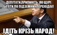 Депутати,припиніть, як щурі бігати по підземних переходах! Ідіть крізь народ!