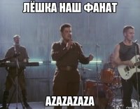 ЛЁШКА НАШ ФАНАТ AZAZAZAZA