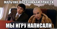 мальчик, водочки нам принеси мы игру написали