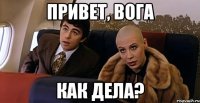 Привет, Вога Как дела?