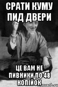 Срати куму пид двери Це вам не пивники по 48 копійок