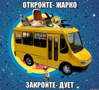 Откройте- жарко Закройте- дует