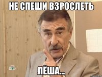 НЕ СПЕШИ ВЗРОСЛЕТЬ ЛЁША...