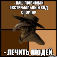 - Ваш любимый экстремальный вид спорта? - Лечить людей.