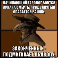 Начинающий таролог боится аркана Смерть. Продвинутый опасается Башни. Законченный - подмигивает Дьяволу.