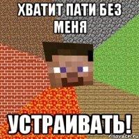 ХВАТИТ ПАТИ БЕЗ МЕНЯ УСТРАИВАТЬ!