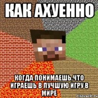 Как ахуенно когда понимаешь,что играешь в лучшую игру в мире