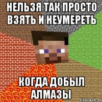 нельзя так просто взять и неумереть когда добыл алмазы