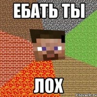 Ебать ты ЛОХ