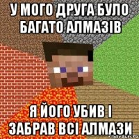 У мого друга було багато алмазів Я його убив і забрав всі алмази