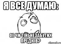 я все думаю: ое чи тіні незабутих предків?